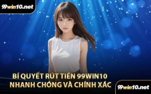 Bí Quyết Rút Tiền 99Win10 Nhanh Chóng Và Chính Xác