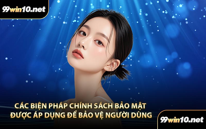 Các biện pháp chính sách bảo mật được áp dụng để bảo vệ người dùng