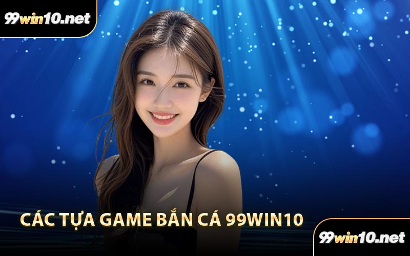 Các tựa game bắn cá 99Win10