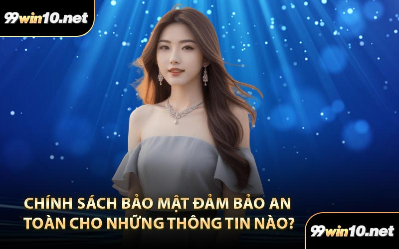 Chính sách bảo mật đảm bảo an toàn cho những thông tin nào?
