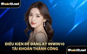 Điều kiện để đăng ký 99Win10 tài khoản thành công