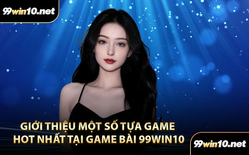 Giới thiệu một số tựa game hot nhất tại game bài 99Win10
