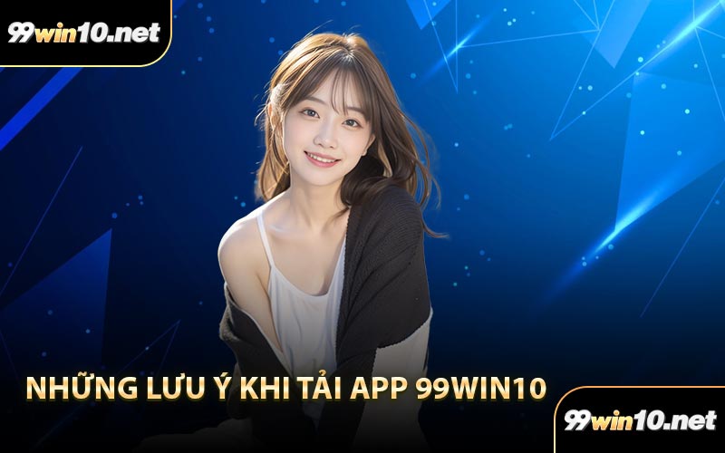 Những Lưu Ý Khi Tải App 99Win10