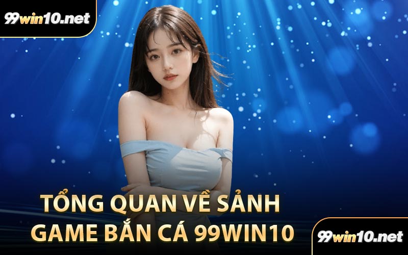 Tổng quan về sảnh game bắn cá 99Win10