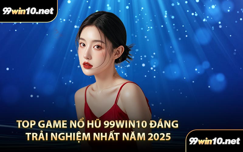 Top game nổ hũ 99Win10 đáng trải nghiệm nhất năm 2025