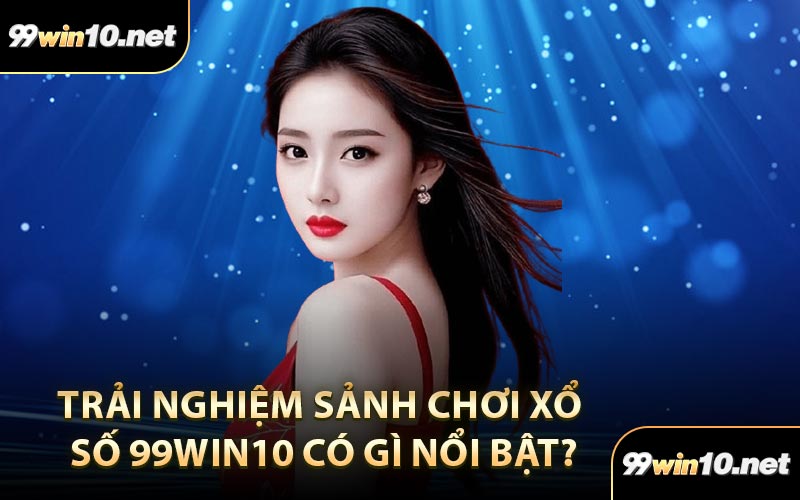 Trải nghiệm sảnh chơi xổ số 99Win10 có gì nổi bật?