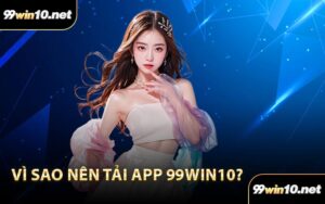 Vì sao nên Tải App 99Win10?