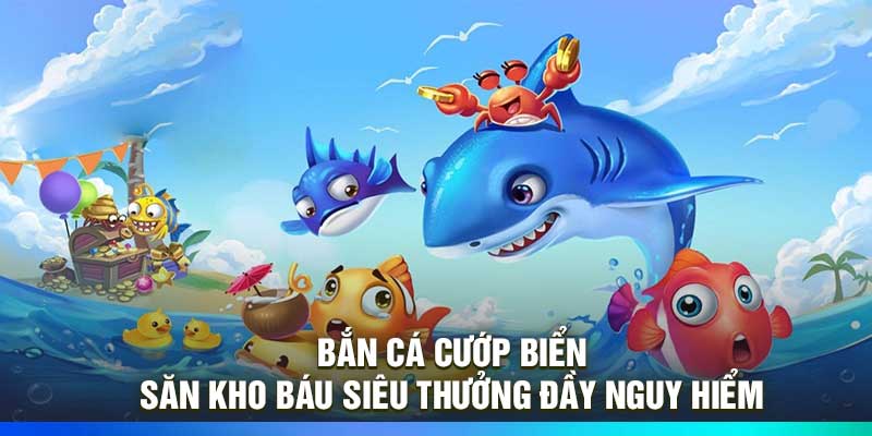 Bắn Cá Cướp Biển – Săn Kho Báu Siêu Thưởng Đầy Nguy Hiểm
